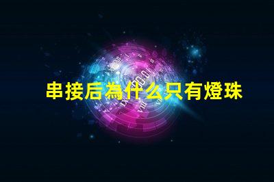 串接后為什么只有燈珠 LED燈珠為什么短接